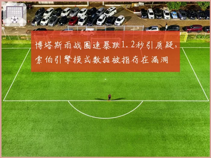 博塔斯雨战圈速暴跌1.2秒引质疑,索伯引擎模式数据被指存在漏洞
