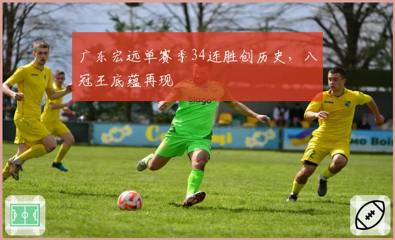 广东宏远单赛季34连胜创历史,八冠王底蕴再现