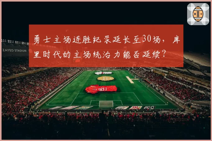 勇士主场连胜纪录延长至30场,库里时代的主场统治力能否延续?