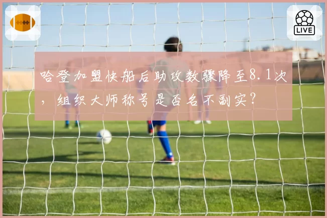 哈登加盟快船后助攻数骤降至8.1次，组织大师称号是否名不副实？
