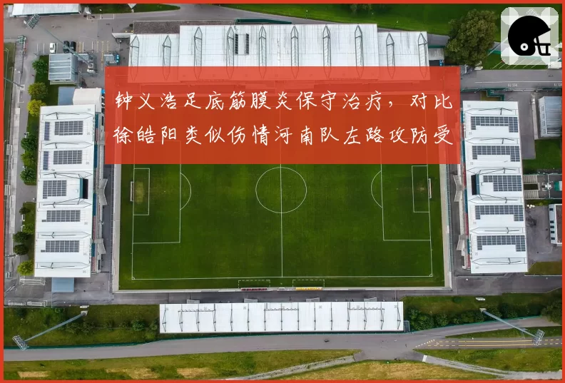 钟义浩足底筋膜炎保守治疗，对比徐皓阳类似伤情河南队左路攻防受影响？